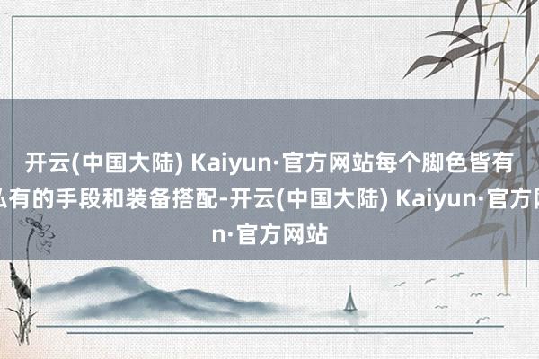 开云(中国大陆) Kaiyun·官方网站每个脚色皆有其私有的手段和装备搭配-开云(中国大陆) Kaiyun·官方网站