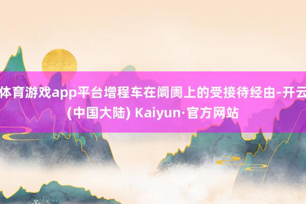 体育游戏app平台增程车在阛阓上的受接待经由-开云(中国大陆) Kaiyun·官方网站