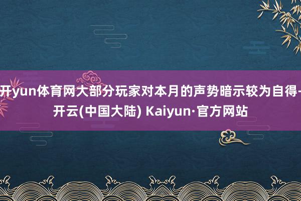 开yun体育网大部分玩家对本月的声势暗示较为自得-开云(中国大陆) Kaiyun·官方网站