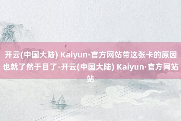 开云(中国大陆) Kaiyun·官方网站带这张卡的原因也就了然于目了-开云(中国大陆) Kaiyun·官方网站