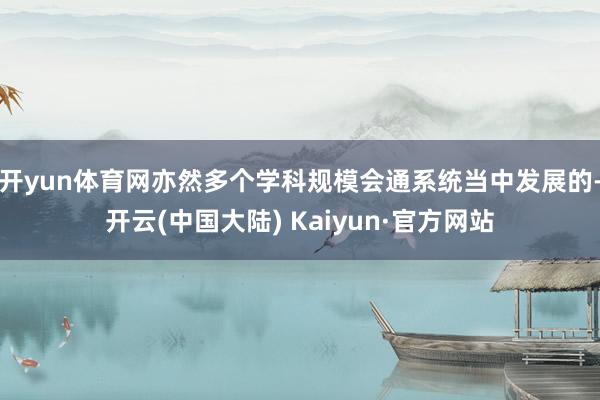 开yun体育网亦然多个学科规模会通系统当中发展的-开云(中国大陆) Kaiyun·官方网站