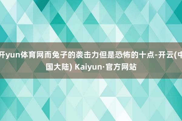 开yun体育网而兔子的袭击力但是恐怖的十点-开云(中国大陆) Kaiyun·官方网站