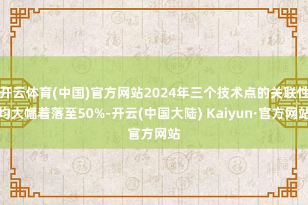 开云体育(中国)官方网站2024年三个技术点的关联性均大幅着落至50%-开云(中国大陆) Kaiyun·官方网站