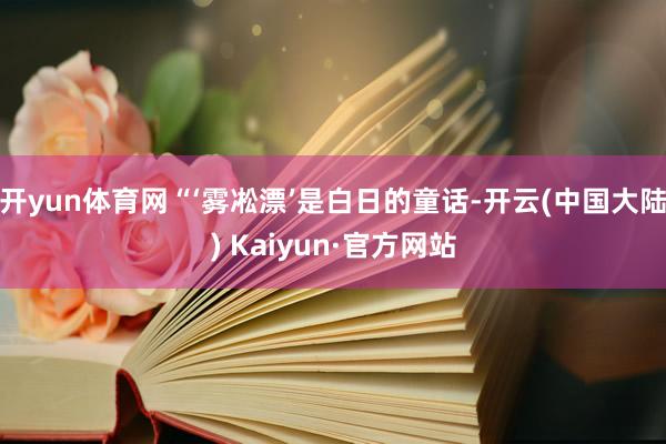 开yun体育网“‘雾凇漂’是白日的童话-开云(中国大陆) Kaiyun·官方网站