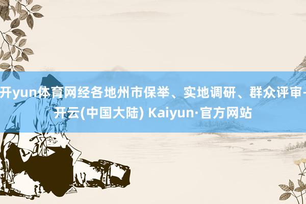 开yun体育网经各地州市保举、实地调研、群众评审-开云(中国大陆) Kaiyun·官方网站