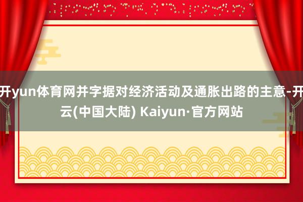 开yun体育网并字据对经济活动及通胀出路的主意-开云(中国大陆) Kaiyun·官方网站