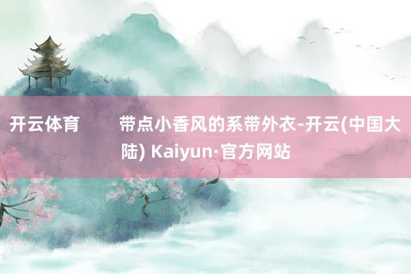 开云体育        带点小香风的系带外衣-开云(中国大陆) Kaiyun·官方网站