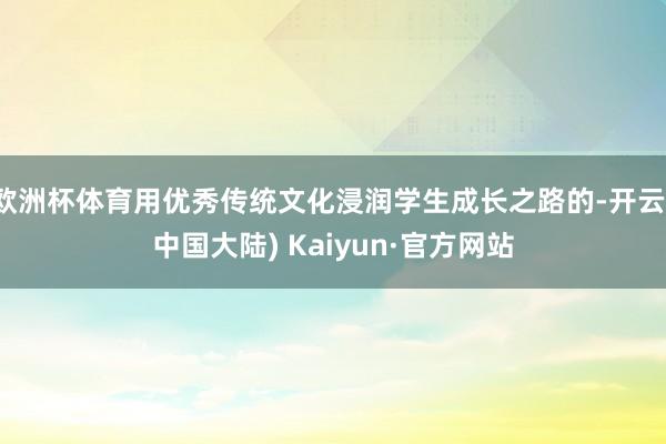 欧洲杯体育用优秀传统文化浸润学生成长之路的-开云(中国大陆) Kaiyun·官方网站