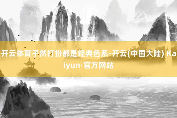 开云体育孑然打扮都是经典色系-开云(中国大陆) Kaiyun·官方网站