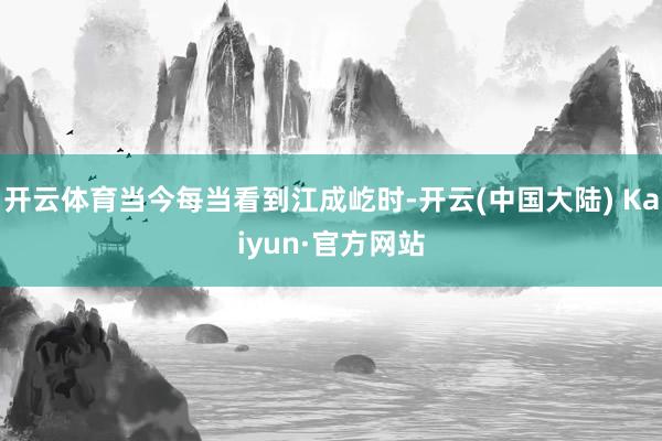 开云体育当今每当看到江成屹时-开云(中国大陆) Kaiyun·官方网站