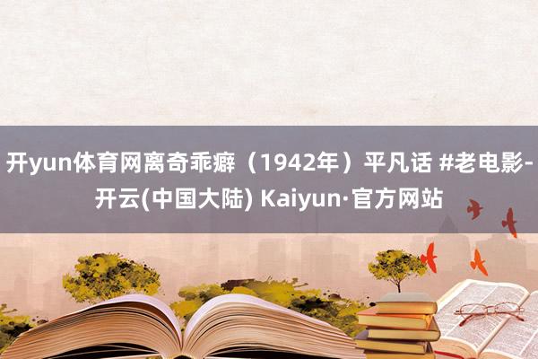 开yun体育网离奇乖癖（1942年）平凡话 #老电影-开云(中国大陆) Kaiyun·官方网站