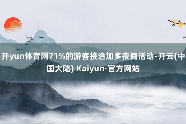 开yun体育网71%的游客接洽加多夜间活动-开云(中国大陆) Kaiyun·官方网站