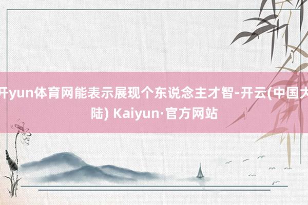 开yun体育网能表示展现个东说念主才智-开云(中国大陆) Kaiyun·官方网站