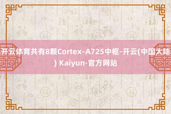 开云体育共有8颗Cortex-A725中枢-开云(中国大陆) Kaiyun·官方网站