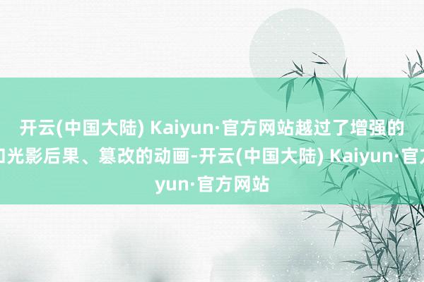 开云(中国大陆) Kaiyun·官方网站越过了增强的纹理和光影后果、篡改的动画-开云(中国大陆) Kaiyun·官方网站