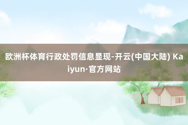 欧洲杯体育　　行政处罚信息显现-开云(中国大陆) Kaiyun·官方网站