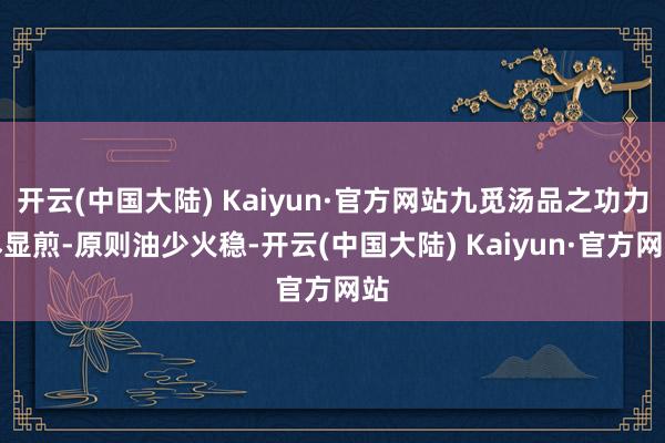 开云(中国大陆) Kaiyun·官方网站九觅汤品之功力尽显煎-原则油少火稳-开云(中国大陆) Kaiyun·官方网站