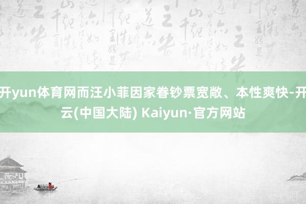 开yun体育网而汪小菲因家眷钞票宽敞、本性爽快-开云(中国大陆) Kaiyun·官方网站