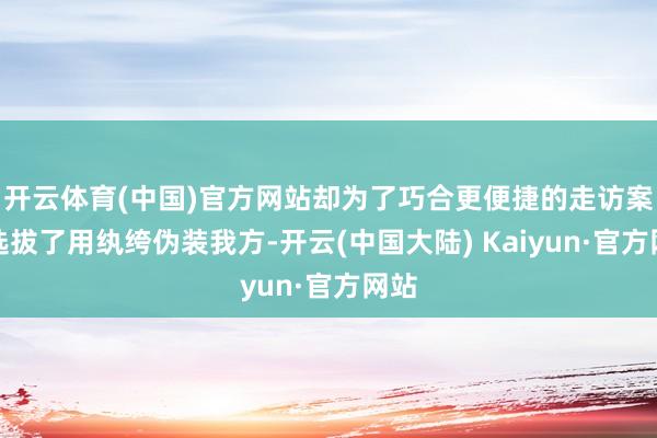 开云体育(中国)官方网站却为了巧合更便捷的走访案件选拔了用纨绔伪装我方-开云(中国大陆) Kaiyun·官方网站