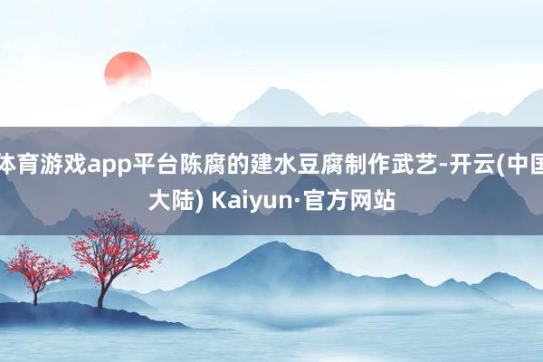 体育游戏app平台陈腐的建水豆腐制作武艺-开云(中国大陆) Kaiyun·官方网站