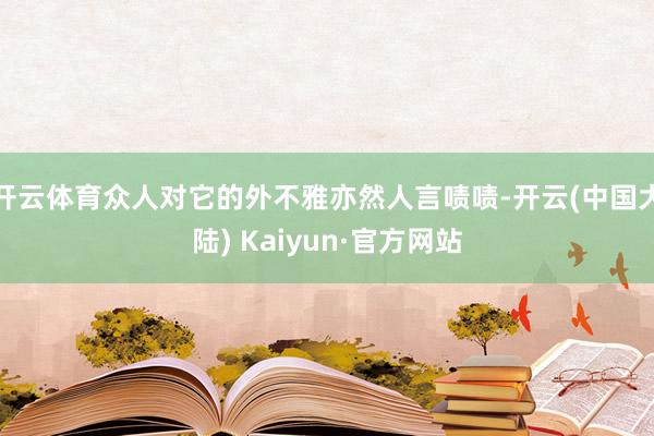 开云体育众人对它的外不雅亦然人言啧啧-开云(中国大陆) Kaiyun·官方网站