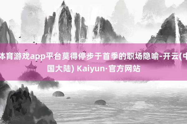 体育游戏app平台莫得停步于首季的职场隐喻-开云(中国大陆) Kaiyun·官方网站