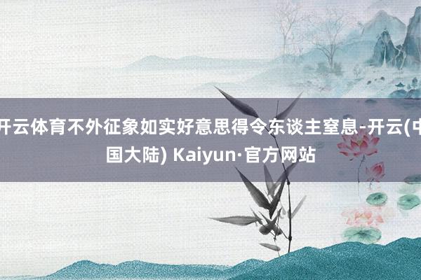 开云体育不外征象如实好意思得令东谈主窒息-开云(中国大陆) Kaiyun·官方网站