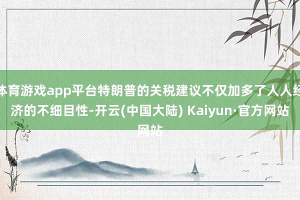 体育游戏app平台特朗普的关税建议不仅加多了人人经济的不细目性-开云(中国大陆) Kaiyun·官方网站