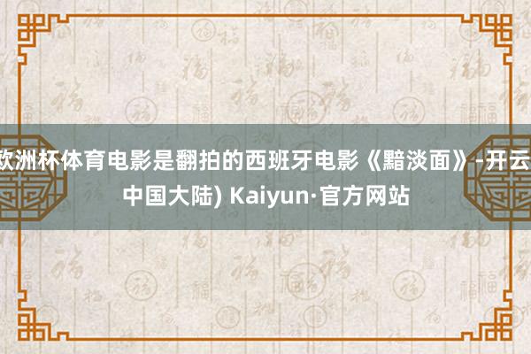 欧洲杯体育电影是翻拍的西班牙电影《黯淡面》-开云(中国大陆) Kaiyun·官方网站