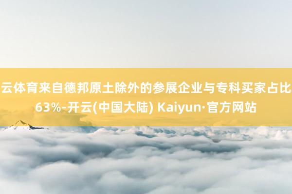 开云体育来自德邦原土除外的参展企业与专科买家占比达63%-开云(中国大陆) Kaiyun·官方网站